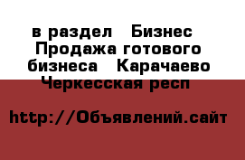  в раздел : Бизнес » Продажа готового бизнеса . Карачаево-Черкесская респ.
